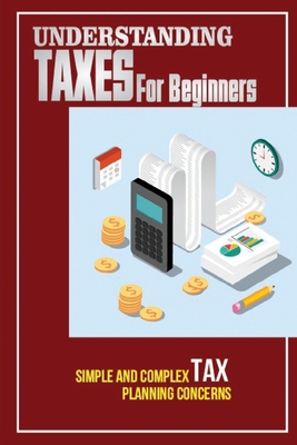 Understanding Taxes For Beginners: Simple And Complex Tax Planning Concerns: Understanding Taxes Guide Cover Image