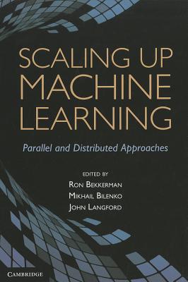 Scaling Up Machine Learning: Parallel and Distributed Approaches By Ron Bekkerman (Editor), Mikhail Bilenko (Editor), John Langford (Editor) Cover Image
