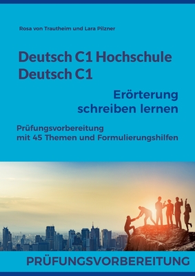 Deutsch C1 Hochschule / Deutsch C1 Erörterung schreiben lernen: C1 Fit für die Erörterung mit 45 Themen, Formulierungshilfen und Lösungsvorschlägen Cover Image
