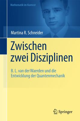 Zwischen Zwei Disziplinen: B. L. Van Der Waerden Und Die Entwicklung Der Quantenmechanik (Mathematik Im Kontext)
