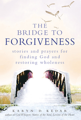 The Bridge to Forgiveness: Stories and Prayers for Finding God and Restoring Wholeness Cover Image