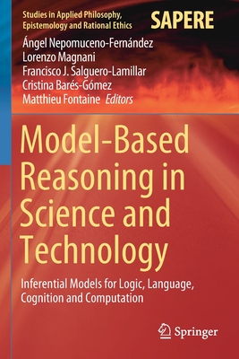 Model-Based Reasoning in Science and Technology: Inferential Models for Logic, Language, Cognition and Computation (Studies in Applied Philosophy #49) By Ángel Nepomuceno-Fernández (Editor), Lorenzo Magnani (Editor), Francisco J. Salguero-Lamillar (Editor) Cover Image