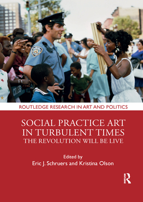 Social Practice Art in Turbulent Times: The Revolution Will Be Live (Routledge Research in Art and Politics) Cover Image