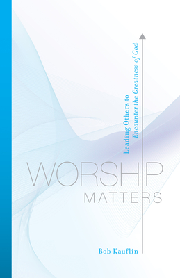 Worship Matters: Leading Others to Encounter the Greatness of God Cover Image