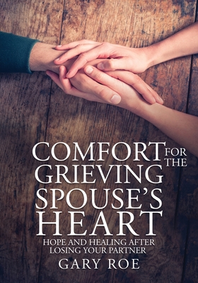 Comfort for the Grieving Spouse's Heart: Hope and Healing After Losing Your Partner (Large Print Edition) By Gary Roe Cover Image