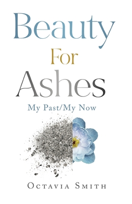 Beauty For Ashes: My Past/My Now By Octavia Smith Cover Image