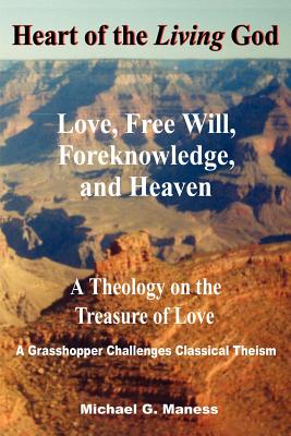 Heart of the Living God: Love, Free Will, Foreknowledge, and Heaven / A Theology on the Treasure of Love By Michael G. Maness Cover Image