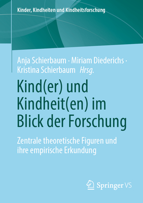 Kind(er) Und Kindheit(en) Im Blick Der Forschung: Zentrale Theoretische Figuren Und Ihre Empirische Erkundung (Kinder #30)