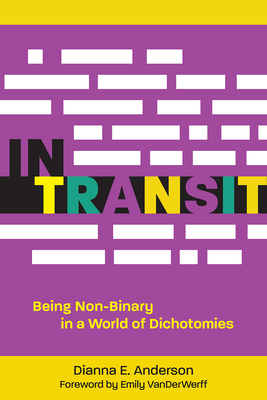In Transit: Being Non-Binary in a World of Dichotomies By Dianna E. Anderson, Emily Vanderwerff (Foreword by) Cover Image