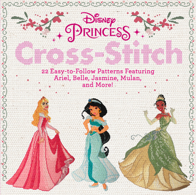 Disney Princess Cross-Stitch: 22 Easy-to-Follow Patterns Featuring Ariel, Belle, Jasmine, Mulan, and More! By Disney Cover Image