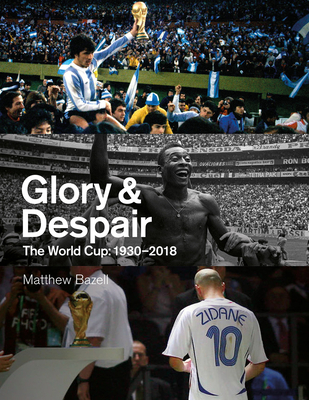 Glory and Despair: The World Cup, 1930-2018 By Matthew Bazell Cover Image