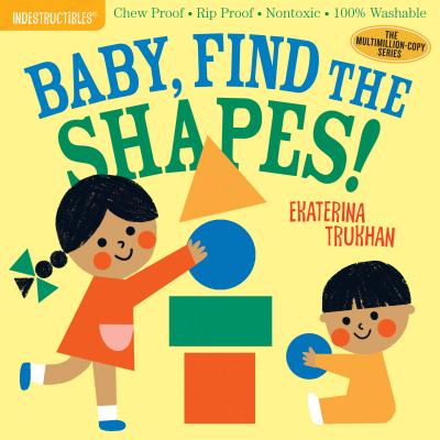 Indestructibles: Baby, Find the Shapes!: Chew Proof · Rip Proof · Nontoxic · 100% Washable (Book for Babies, Newborn Books, Safe to Chew) By Ekaterina Trukhan (Illustrator), Amy Pixton (From an idea by) Cover Image