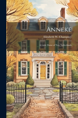 Anneke: A Little Dame of New Netherlands By Elizabeth W. 1850-1922 Champney Cover Image