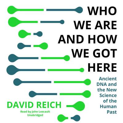 Who We Are and How We Got Here: Ancient DNA and the New Science of the Human Past By David Reich, John Lescault (Read by) Cover Image