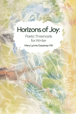 Horizons of Joy: Poetic Thresholds for Winter By Mary Lynne Gasaway Hill, Elizabeth Hatzenbuehler (Illustrator), Andrea Leigh Ptak (Designed by) Cover Image
