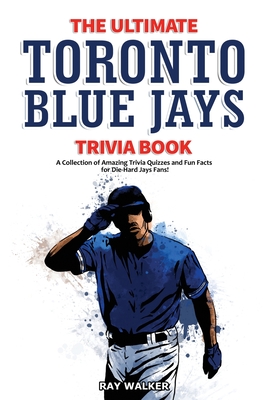 The Ultimate Toronto Blue Jays Trivia Book: A Collection of Amazing Trivia Quizzes and Fun Facts for Die-Hard Blue Jays Fans! Cover Image