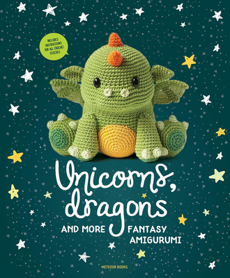 Unicorns, Dragons and More Fantasy Amigurumi: Bring 14 Magical Characters to Life! (Unicorns, Dragons and More Amigurumi #1) Cover Image