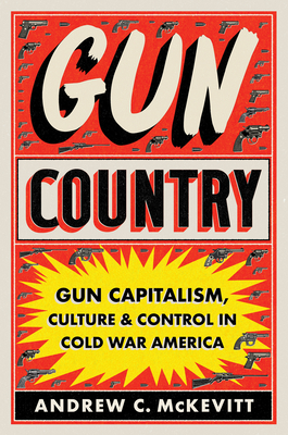 Gun Country: Gun Capitalism, Culture, and Control in Cold War America