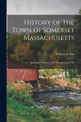 History of the Town of Somerset Massachusetts: Shawomet Purchase 1677, Incorporated 1790 By William A. Hart Cover Image