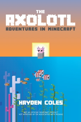 Axolotl Adventures in Minecraft By Hayden Coles, Hayden Coles (Illustrator) Cover Image