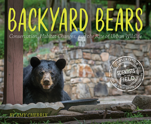 Backyard Bears: Conservation, Habitat Changes, and the Rise of Urban Wildlife (Scientists in the Field) By Amy Cherrix Cover Image