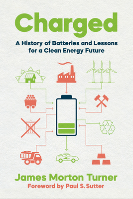 Charged: A History of Batteries and Lessons for a Clean Energy Future (Weyerhaeuser Environmental Books) By James Morton Turner, Paul S. Sutter (Foreword by), Paul S. Sutter (Editor) Cover Image