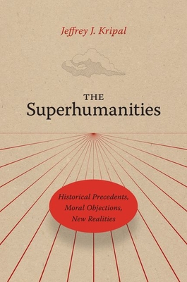 The Superhumanities: Historical Precedents, Moral Objections, New Realities By Jeffrey J. Kripal Cover Image
