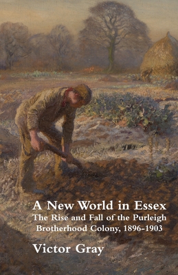 A New World in Essex: The Rise and Fall of the Purleigh Brotherhood Colony, 1896 - 1903 By Victor Gray Cover Image