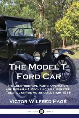 The Model T Ford Car: Its Construction, Parts, Operation and Repair - A Mechanic's Illustrated Treatise on the Automobile from 1915 Cover Image