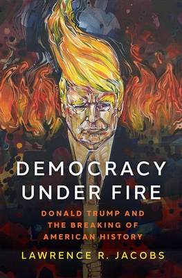 Democracy Under Fire: The Rise of Extremists and the Hostile Takeover of the Republican Party By Lawrence R. Jacobs Cover Image