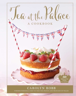 Tea at the Palace: A Cookbook: 50 Delicious Afternoon Tea Recipes By Carolyn Robb Cover Image