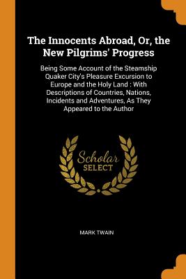 The Innocents Abroad, Or, the New Pilgrims' Progress: Being Some Account of the Steamship Quaker City's Pleasure Excursion to Europe and the Holy Land Cover Image