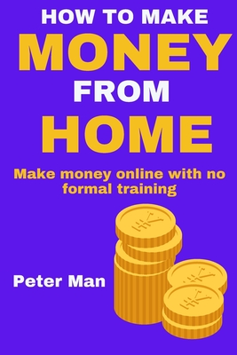 How to Make Money from Home: Make money online with no formal training Cover Image