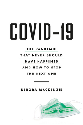 COVID-19: The Pandemic that Never Should Have Happened and How to Stop the Next One By Debora MacKenzie Cover Image