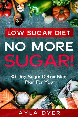 Low Sugar Diet: NO MORE SUGAR! 30 Day Sugar Detox Meal Plan For you Cover Image