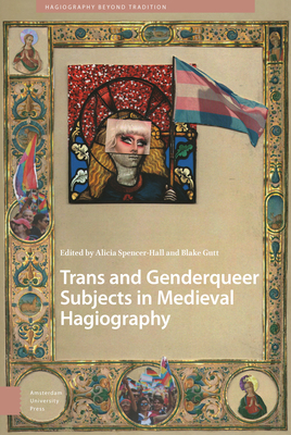 Trans and Genderqueer Subjects in Medieval Hagiography, edited by Alicia Spencer-Hall and Blake Gutt