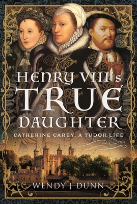 Henry VIII's True Daughter: Catherine Carey, a Tudor Life Cover Image