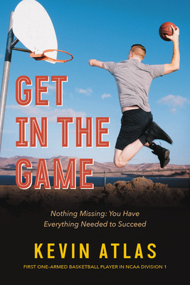 Get in the Game: Nothing Missing: You Have Everything Needed to Succeed By Kevin Atlas Cover Image