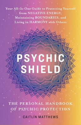Psychic Shield: The Personal Handbook of Psychic Protection: Your All-in-One Guide to Protecting Yourself from Negative Energy, Maintaining Boundaries, and Living in Harmony with Others Cover Image