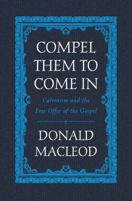 Compel Them to Come in: Calvinism and the Free Offer of the Gospel Cover Image