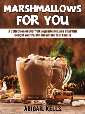 Marshmallows For You: A Collection of Over 100 Exquisite Recipes That Will Delight Your Palate and Amaze Your Family Cover Image