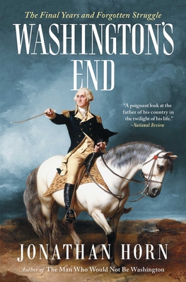 Washington's End: The Final Years and Forgotten Struggle By Jonathan Horn Cover Image
