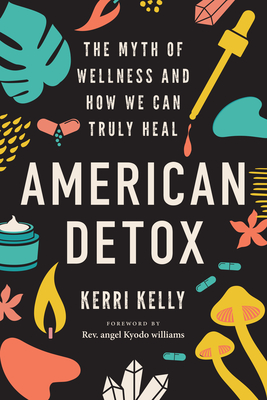 American Detox: The Myth of Wellness and How We Can Truly Heal By Kerri Kelly, Rev. angel Kyodo Williams (Foreword by) Cover Image