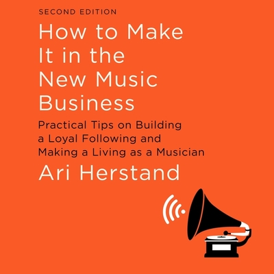 How to Make It in the New Music Business Lib/E: Practical Tips on Building a Loyal Following and Making a Living as a Musician, Second Edition Cover Image