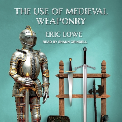 The Use of Medieval Weaponry By Shaun Grindell (Read by), Eric Lowe Cover Image