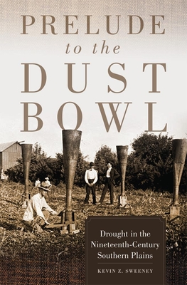 Prelude to the Dust Bowl: Drought in the Nineteenth-Century Southern Plains By Kevin Z. Sweeney Cover Image