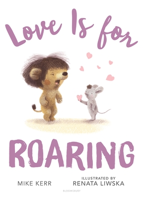 Love Is for Roaring By Mike Kerr, Renata Liwska (Illustrator) Cover Image