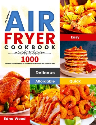 The Ultimate Air Fryer Cookbook: 1000 Affordable, Quick and Easy Air Fryer Recipe for Beginners and Advanced Users Cover Image