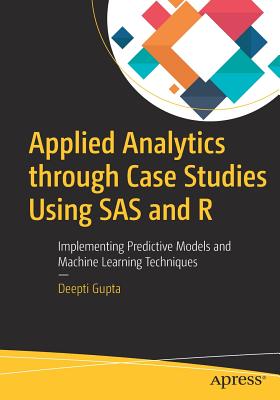 Applied Analytics Through Case Studies Using SAS and R: Implementing Predictive Models and Machine Learning Techniques Cover Image