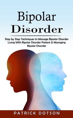 Bipolar Disorder: Step by Step Techniques to Manage Bipolar Disorder (Living With Bipolar Disorder Patient & Managing Bipolar Disorder) By Patrick Dotson Cover Image